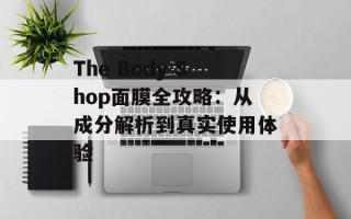 The Body Shop面膜全攻略：从成分解析到真实使用体验