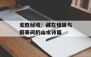 龙胜秘境：藏在梯田与侗寨间的山水诗篇