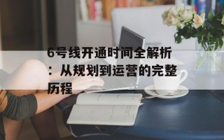 6号线开通时间全解析：从规划到运营的完整历程