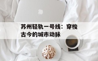 苏州轻轨一号线：穿梭古今的城市动脉