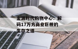 金源时代购物中心：解码17万方商业巨舰的生存之道