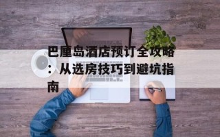 巴厘岛酒店预订全攻略：从选房技巧到避坑指南