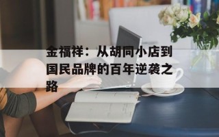 金福祥：从胡同小店到国民品牌的百年逆袭之路