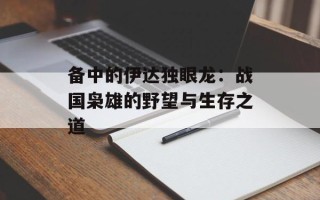 备中的伊达独眼龙：战国枭雄的野望与生存之道