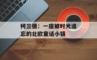 柯兰德：一座被时光遗忘的北欧童话小镇