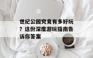世纪公园究竟有多好玩？这份深度游玩指南告诉你答案