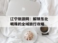 辽宁旅游网：解锁东北明珠的全域旅行攻略