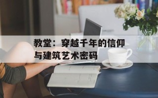 教堂：穿越千年的信仰与建筑艺术密码