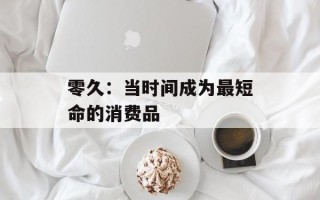 零久：当时间成为最短命的消费品