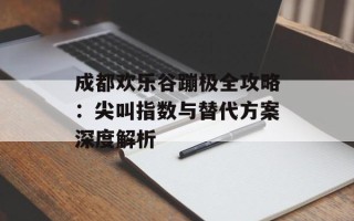 成都欢乐谷蹦极全攻略：尖叫指数与替代方案深度解析