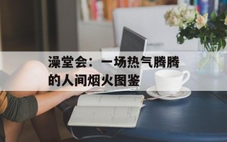 澡堂会：一场热气腾腾的人间烟火图鉴