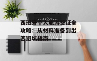 西班牙个人旅游签证全攻略：从材料准备到出签避坑指南
