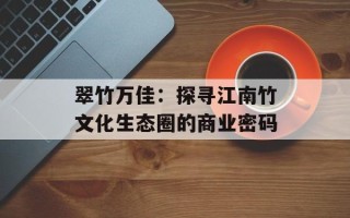翠竹万佳：探寻江南竹文化生态圈的商业密码