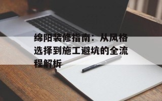 绵阳装修指南：从风格选择到施工避坑的全流程解析