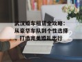 武汉婚车租赁全攻略：从豪华车队到个性选择，打造完美婚礼出行