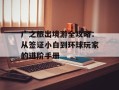 广之旅出境游全攻略：从签证小白到环球玩家的进阶手册