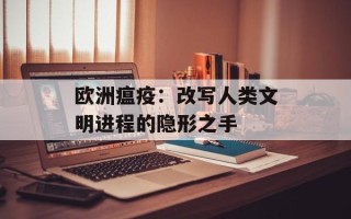 欧洲瘟疫：改写人类文明进程的隐形之手