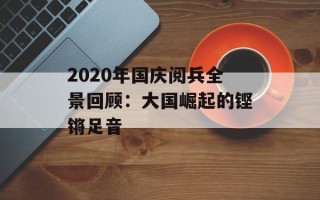 2020年国庆阅兵全景回顾：大国崛起的铿锵足音