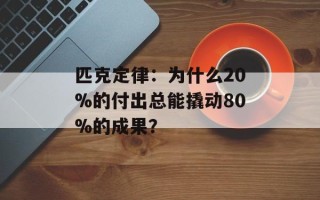 匹克定律：为什么20%的付出总能撬动80%的成果？