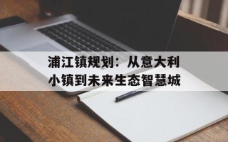 浦江镇规划：从意大利小镇到未来生态智慧城