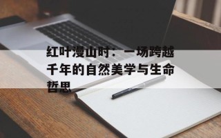 红叶漫山时：一场跨越千年的自然美学与生命哲思
