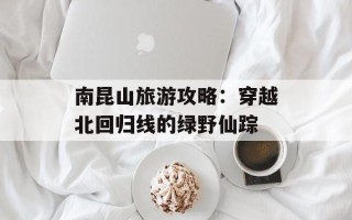 南昆山旅游攻略：穿越北回归线的绿野仙踪