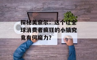 探秘美奈尔：这个让全球消费者疯狂的小镇究竟有何魔力？