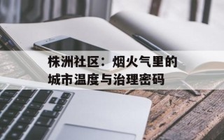 株洲社区：烟火气里的城市温度与治理密码