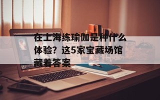 在上海练瑜伽是种什么体验？这5家宝藏场馆藏着答案