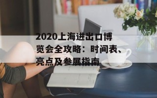 2020上海进出口博览会全攻略：时间表、亮点及参展指南