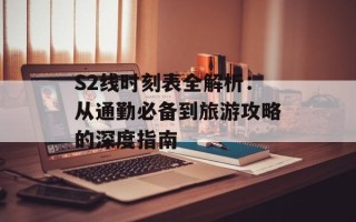 S2线时刻表全解析：从通勤必备到旅游攻略的深度指南