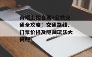 南靖土楼自驾+公共交通全攻略：交通路线、门票价格及隐藏玩法大揭秘