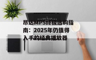 昂达MP5终极选购指南：2025年仍值得入手的经典播放器