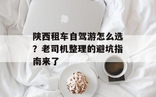 陕西租车自驾游怎么选？老司机整理的避坑指南来了