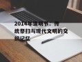 2014年清明节：传统祭扫与现代文明的交织记忆