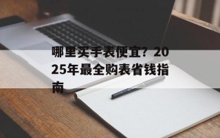 哪里买手表便宜？2025年最全购表省钱指南