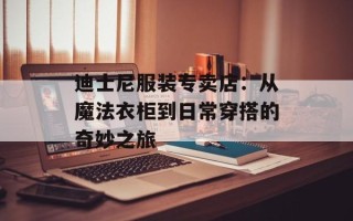迪士尼服装专卖店：从魔法衣柜到日常穿搭的奇妙之旅