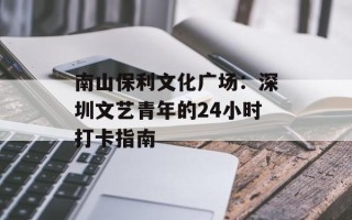 南山保利文化广场：深圳文艺青年的24小时打卡指南