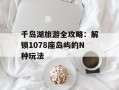 千岛湖旅游全攻略：解锁1078座岛屿的N种玩法