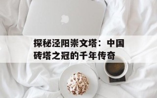 探秘泾阳崇文塔：中国砖塔之冠的千年传奇