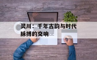 灵川：千年古韵与时代脉搏的交响