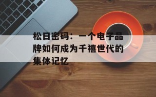 松日密码：一个电子品牌如何成为千禧世代的集体记忆