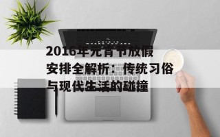 2016年元宵节放假安排全解析：传统习俗与现代生活的碰撞