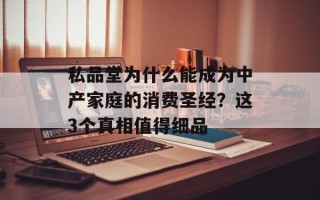 私品堂为什么能成为中产家庭的消费圣经？这3个真相值得细品