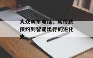 大众叫车电话：从传统预约到智能出行的进化史