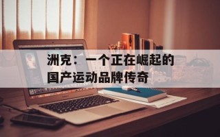 洲克：一个正在崛起的国产运动品牌传奇