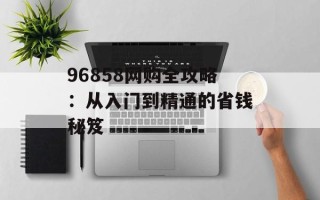 96858网购全攻略：从入门到精通的省钱秘笈