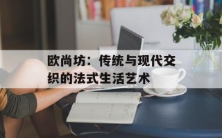 欧尚坊：传统与现代交织的法式生活艺术