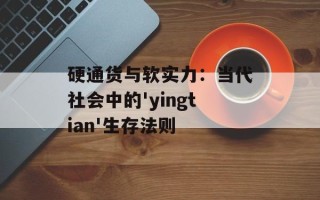 硬通货与软实力：当代社会中的'yingtian'生存法则