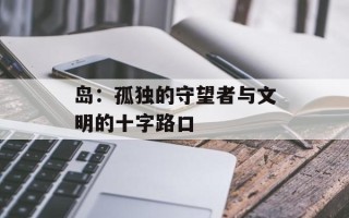 岛：孤独的守望者与文明的十字路口